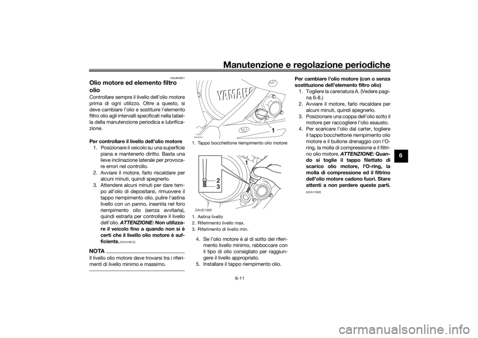 YAMAHA YZF-R125 2021  Manuale duso (in Italian) Manutenzione e regolazione perio diche
6-11
6
HAUM4051
Olio motore e d elemento filtro 
olioControllare sempre il  livello dell’olio motore
prima di ogni utilizzo. Oltre a questo, si
deve cambiare l