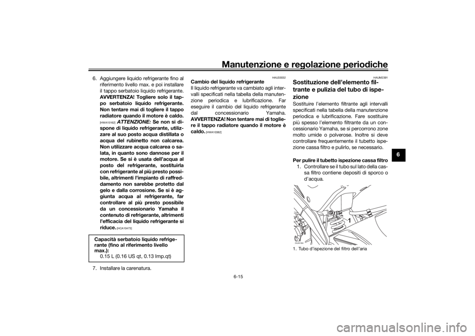 YAMAHA YZF-R125 2021  Manuale duso (in Italian) Manutenzione e regolazione perio diche
6-15
6
6. Aggiungere liquido refrigerante fino al
riferimento livello max. e poi installare
il tappo serbatoio liquido refrigerante.
AVVERTENZA! To gliere solo i