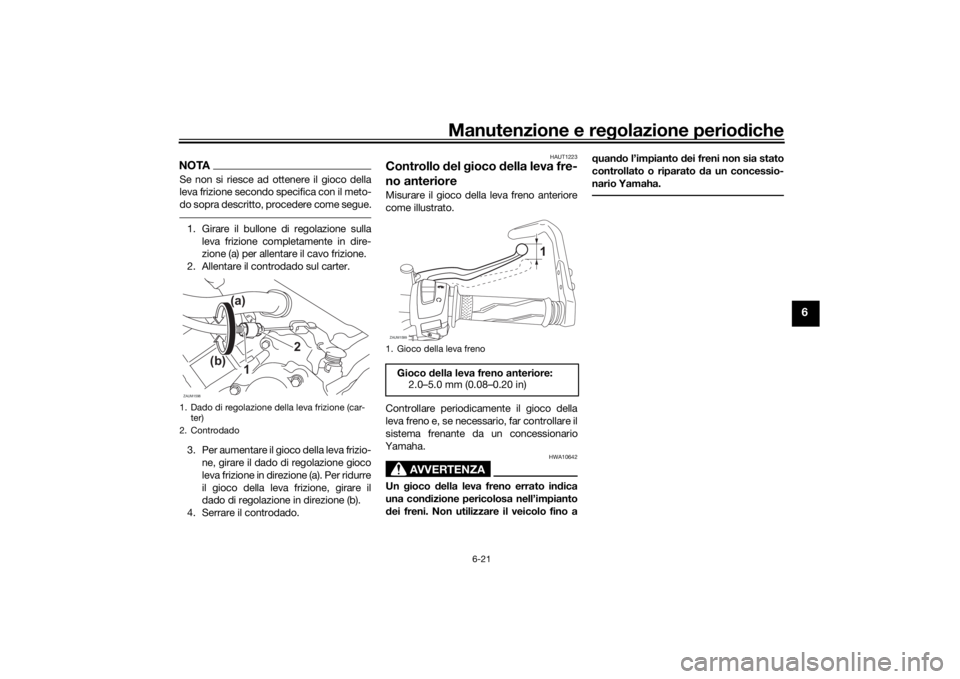 YAMAHA YZF-R125 2021  Manuale duso (in Italian) Manutenzione e regolazione perio diche
6-21
6
NOTASe non si riesce ad ottenere il gioco della
leva frizione secondo specifica con il meto-
do sopra descritto, procedere come segue.1. Girare il bullone