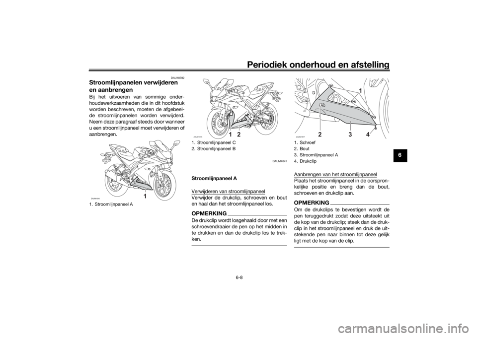 YAMAHA YZF-R125 2021 Instructieboekje (in Dutch) Periodiek on derhoud en afstelling
6-8
6
DAU18782
Stroomlijnpanelen verwij deren
en aan bren genBij het uitvoeren van sommige onder-
houdswerkzaamheden die in dit hoofdstuk
worden beschreven, moeten YAMAHA YZF-R125 2021 Instructieboekje (in Dutch) Periodiek on derhoud en afstelling
6-8
6
DAU18782
Stroomlijnpanelen verwij deren
en aan bren genBij het uitvoeren van sommige onder-
houdswerkzaamheden die in dit hoofdstuk
worden beschreven, moeten