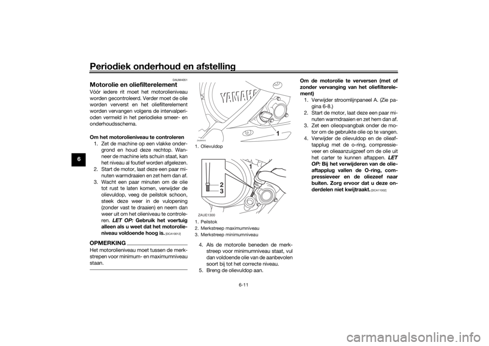 YAMAHA YZF-R125 2021 Instructieboekje (in Dutch) Periodiek on derhou d en afstelling
6-11
6
DAUM4051
Motorolie en oliefilterelementVóór iedere rit moet het motorolieniveau
worden gecontroleerd. Verder moet de olie
worden ververst en het oliefilter YAMAHA YZF-R125 2021 Instructieboekje (in Dutch) Periodiek on derhou d en afstelling
6-11
6
DAUM4051
Motorolie en oliefilterelementVóór iedere rit moet het motorolieniveau
worden gecontroleerd. Verder moet de olie
worden ververst en het oliefilter