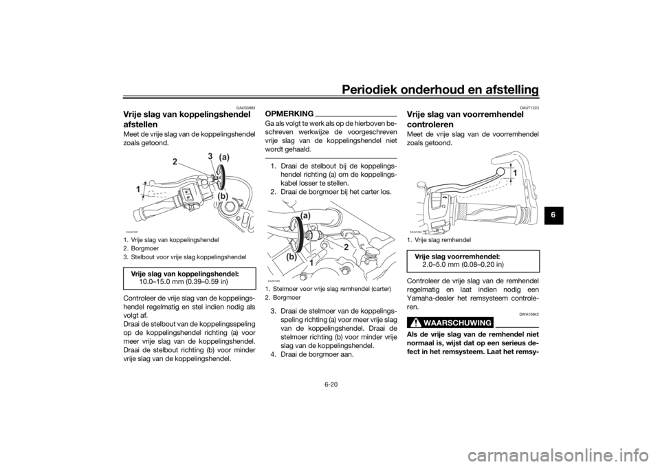 YAMAHA YZF-R125 2021 Instructieboekje (in Dutch) Periodiek on derhoud en afstelling
6-20
6
DAU33893
Vrije slag van koppelin gshend el
afstellenMeet de vrije slag van de koppelingshendel
zoals getoond.
Controleer de vrije slag van de koppelings-
h YAMAHA YZF-R125 2021 Instructieboekje (in Dutch) Periodiek on derhoud en afstelling
6-20
6
DAU33893
Vrije slag van koppelin gshend el
afstellenMeet de vrije slag van de koppelingshendel
zoals getoond.
Controleer de vrije slag van de koppelings-
h