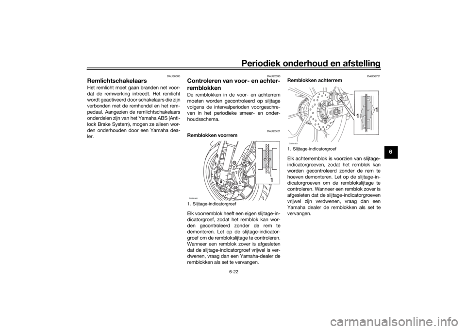 YAMAHA YZF-R125 2021 Instructieboekje (in Dutch) Periodiek on derhoud en afstelling
6-22
6
DAU36505
Remlichtschakelaars Het remlicht moet gaan branden net voor-
dat de remwerking intreedt. Het remlicht
wordt geactiveerd door schakelaars die zijn
ve YAMAHA YZF-R125 2021 Instructieboekje (in Dutch) Periodiek on derhoud en afstelling
6-22
6
DAU36505
Remlichtschakelaars Het remlicht moet gaan branden net voor-
dat de remwerking intreedt. Het remlicht
wordt geactiveerd door schakelaars die zijn
ve