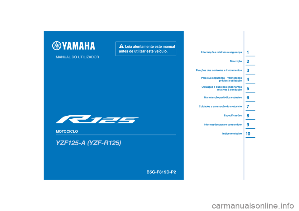 YAMAHA YZF-R125 2021 Manual de utilização (in Portuguese) PANTONE285C
YZF125-A (YZF-R125)
1
2
3
4
5
6
7
8
9
10
MANUAL DO UTILIZADOR
MOTOCICLO
Informações para o consumidorÍndice remissivoEspecificações
Cuidados e arrumação do motociclo
Funções dos c YAMAHA YZF-R125 2021 Manual de utilização (in Portuguese) PANTONE285C
YZF125-A (YZF-R125)
1
2
3
4
5
6
7
8
9
10
MANUAL DO UTILIZADOR
MOTOCICLO
Informações para o consumidorÍndice remissivoEspecificações
Cuidados e arrumação do motociclo
Funções dos c