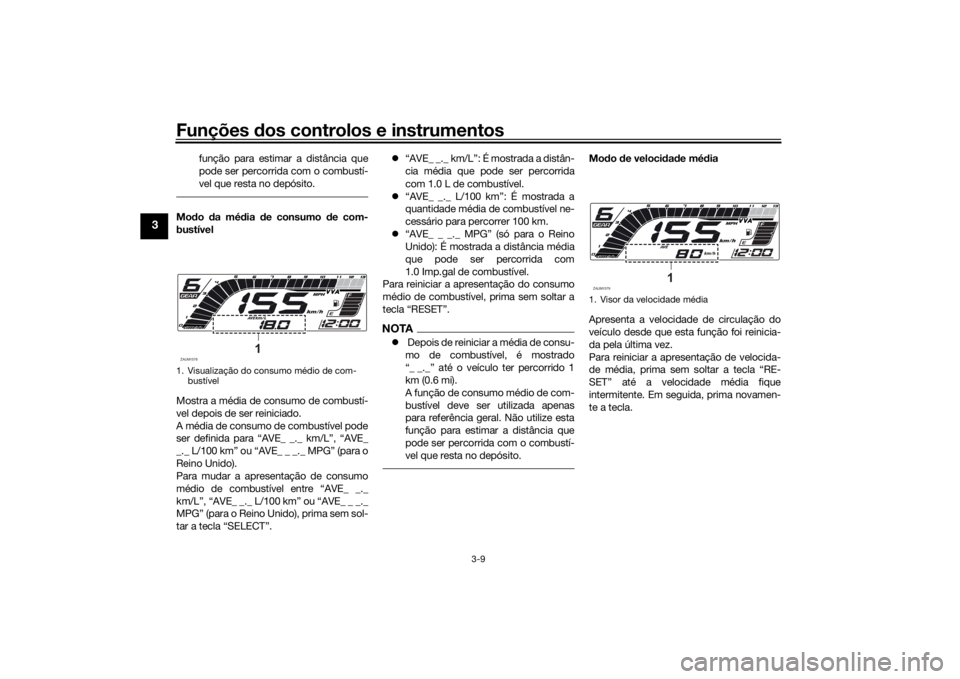 YAMAHA YZF-R125 2021  Manual de utilização (in Portuguese) Funções dos controlos e instrumentos
3-9
3
função para estimar a distância que
pode ser percorrida com o combustí-
vel que resta no depósito.
Mo do  da mé dia  de consumo  de com-
bustível
Mo