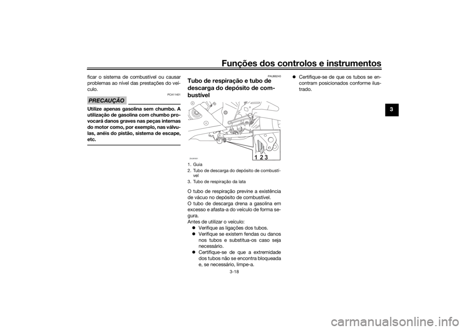 YAMAHA YZF-R125 2021  Manual de utilização (in Portuguese) Funções dos controlos e instrumentos
3-18
3
ficar o sistema de combustível ou causar
problemas ao nível das prestações do veí-
culo.PRECAUÇÃO
PCA11401
Utilize apenas gasolina sem chumbo. A
ut