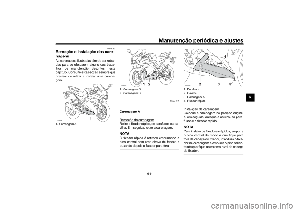 YAMAHA YZF-R125 2021  Manual de utilização (in Portuguese) Manutenção periódica e ajustes
6-9
6
PAU18782
Remoção e instalação  das care-
nagensAs carenagens ilustradas têm de ser retira-
das para se efetuarem alguns dos traba-
lhos de manutenção des
