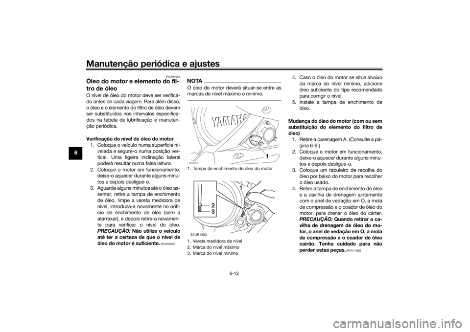 YAMAHA YZF-R125 2021  Manual de utilização (in Portuguese) Manutenção periódica e ajustes
6-12
6
PAUM4051
Óleo  do motor e elemento d o fil-
tro  de óleoO nível de óleo do motor deve ser verifica-
do antes de cada viagem. Para além disso,
o óleo e o 