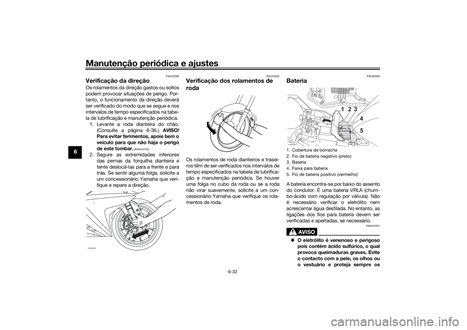 YAMAHA YZF-R125 2021  Manual de utilização (in Portuguese) Manutenção periódica e ajustes
6-32
6
PAU23285
Verificação  da  direçãoOs rolamentos da direção gastos ou soltos
podem provocar situações de perigo. Por-
tanto, o funcionamento da direção
