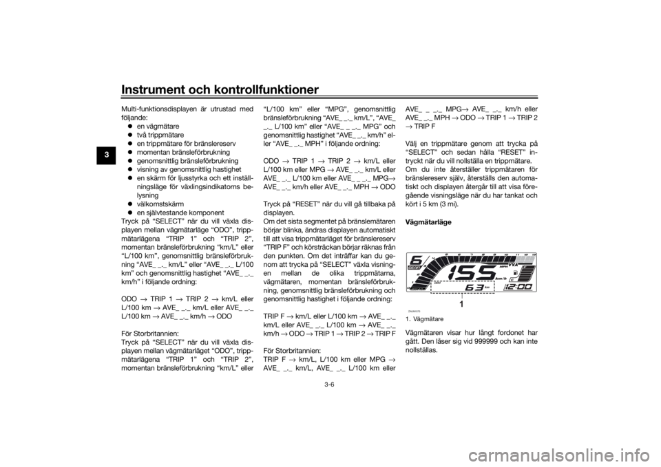 YAMAHA YZF-R125 2021 Bruksanvisningar (in Swedish) Instrument och kontrollfunktioner
3-6
3
Multi-funktionsdisplayen är utrustad med
följande: en vägmätare
två trippmätare
en trippmätare för bränslereserv
momentan bränsleförbr YAMAHA YZF-R125 2021 Bruksanvisningar (in Swedish) Instrument och kontrollfunktioner
3-6
3
Multi-funktionsdisplayen är utrustad med
följande: en vägmätare
två trippmätare
en trippmätare för bränslereserv
momentan bränsleförbr