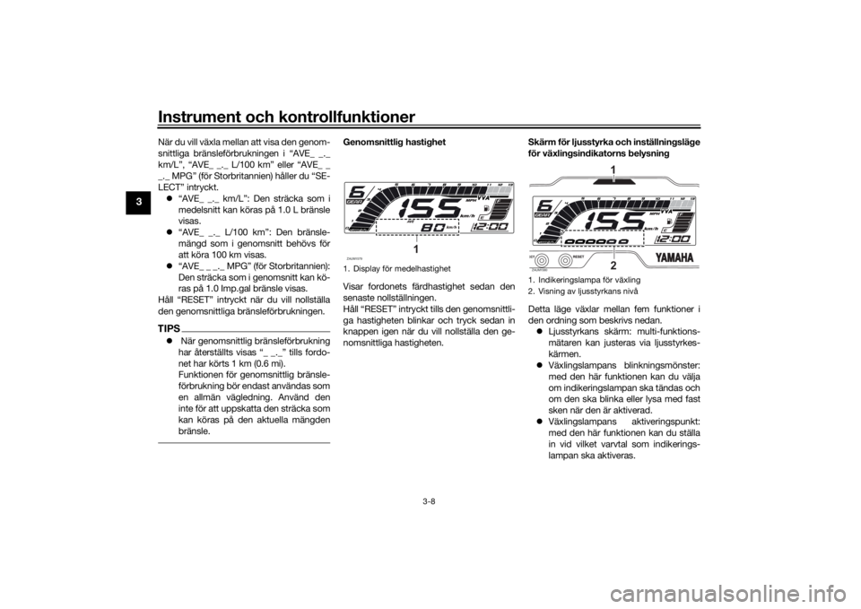 YAMAHA YZF-R125 2021 Bruksanvisningar (in Swedish) Instrument och kontrollfunktioner
3-8
3
När du vill växla mellan att visa den genom-
snittliga bränsleförbrukningen i “AVE_ _._
km/L”, “AVE_ _._ L/100 km” eller “AVE_ _
_._ MPG” (för YAMAHA YZF-R125 2021 Bruksanvisningar (in Swedish) Instrument och kontrollfunktioner
3-8
3
När du vill växla mellan att visa den genom-
snittliga bränsleförbrukningen i “AVE_ _._
km/L”, “AVE_ _._ L/100 km” eller “AVE_ _
_._ MPG” (för