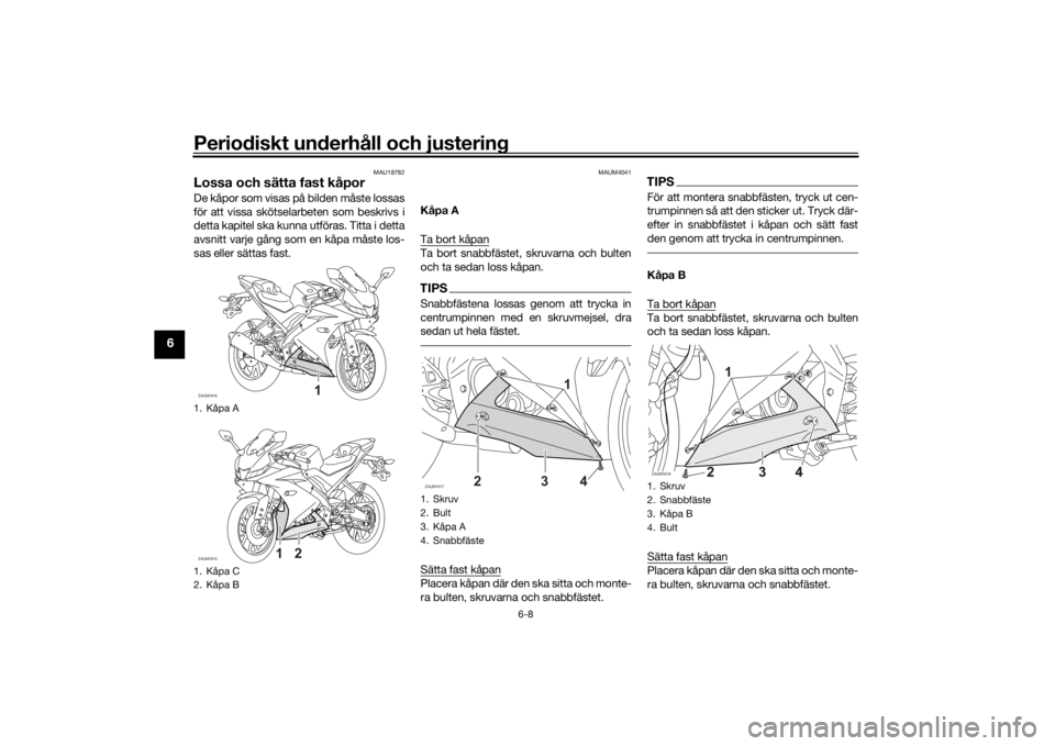 YAMAHA YZF-R125 2021  Bruksanvisningar (in Swedish) Periodiskt underhåll och justering
6-8
6
MAU18782
Lossa och sätta fast kåporDe kåpor som visas på bilden måste lossas
för att vissa skötselarbeten som beskrivs i
detta kapitel ska kunna utför