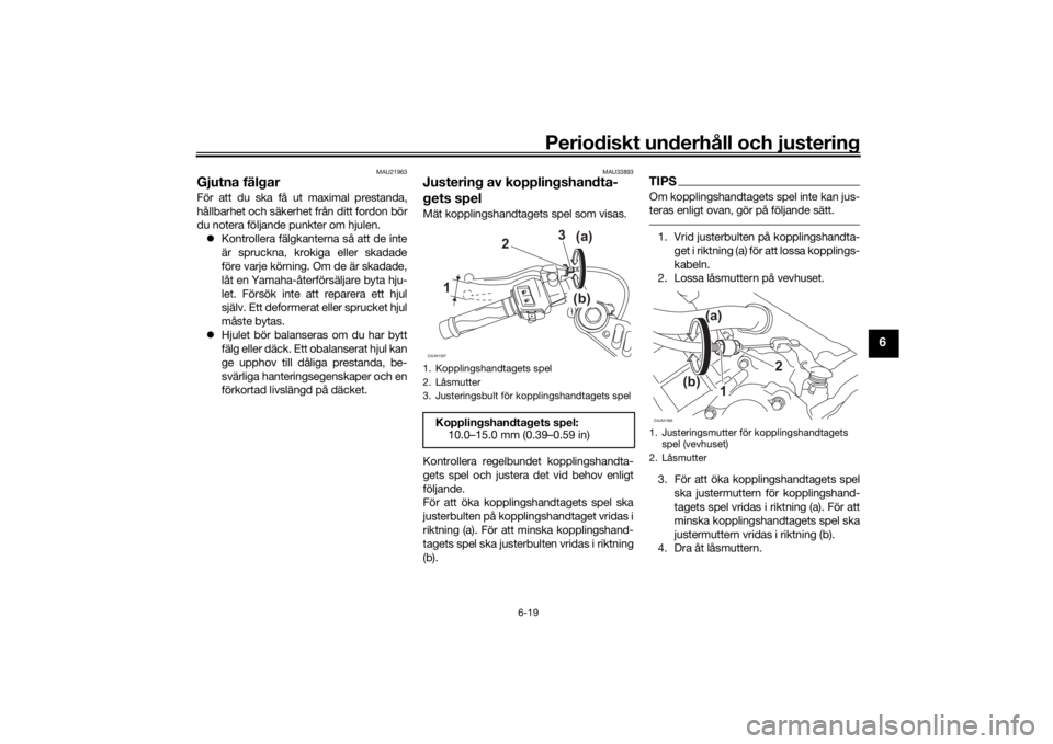 YAMAHA YZF-R125 2021 Bruksanvisningar (in Swedish) Periodiskt underhåll och justering
6-19
6
MAU21963
Gjutna fälgarFör att du ska få ut maximal prestanda,
hållbarhet och säkerhet från ditt fordon bör
du notera följande punkter om hjulen. K YAMAHA YZF-R125 2021 Bruksanvisningar (in Swedish) Periodiskt underhåll och justering
6-19
6
MAU21963
Gjutna fälgarFör att du ska få ut maximal prestanda,
hållbarhet och säkerhet från ditt fordon bör
du notera följande punkter om hjulen. K