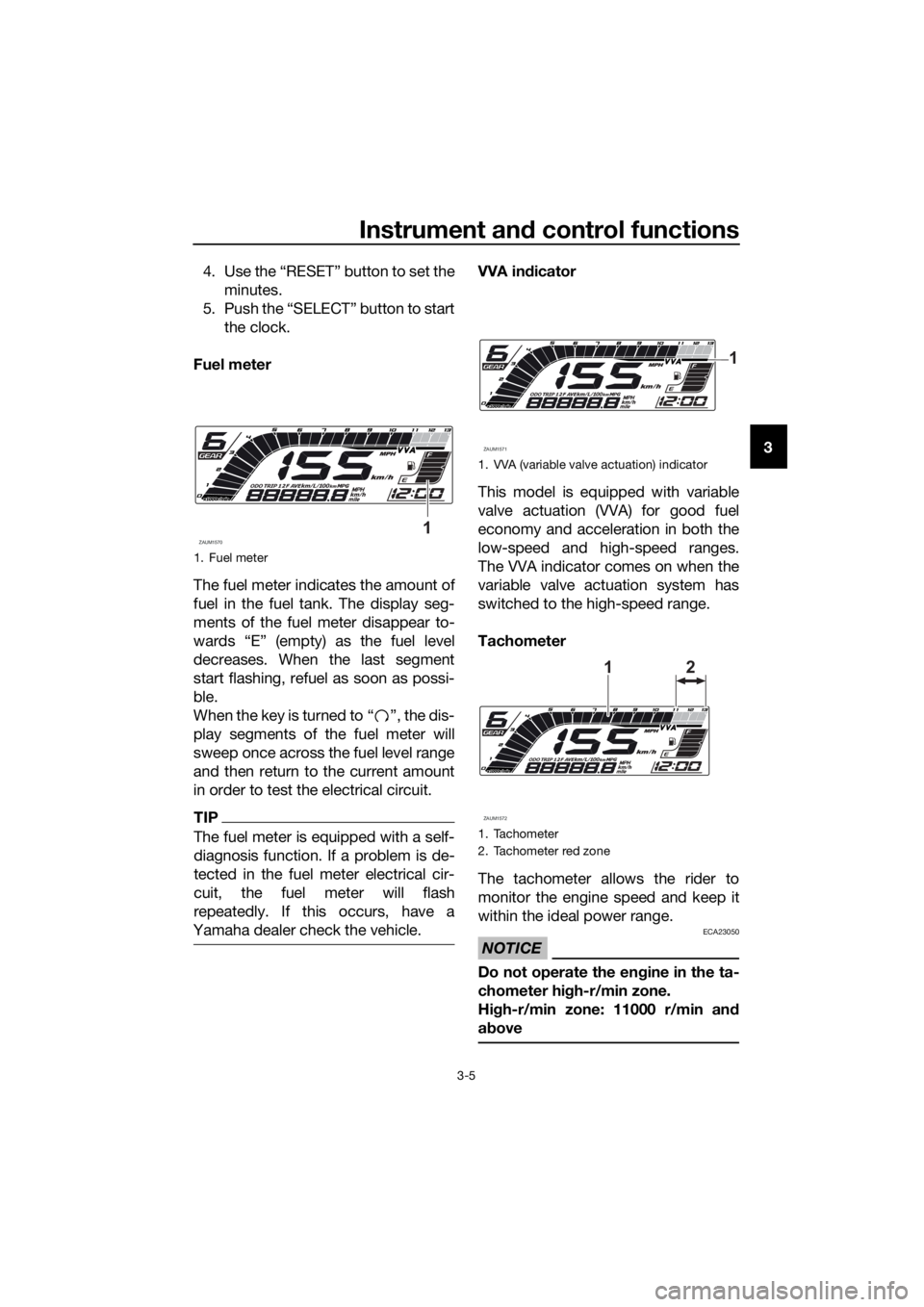 YAMAHA YZF-R125 2020 Owners Manual Instrument and control functions
3-5
3 4. Use the “RESET” button to set the
minutes.
5. Push the “SELECT” button to start
the clock.
Fuel meter
The fuel meter indicates the amount of
fuel in t YAMAHA YZF-R125 2020 Owners Manual Instrument and control functions
3-5
3 4. Use the “RESET” button to set the
minutes.
5. Push the “SELECT” button to start
the clock.
Fuel meter
The fuel meter indicates the amount of
fuel in t