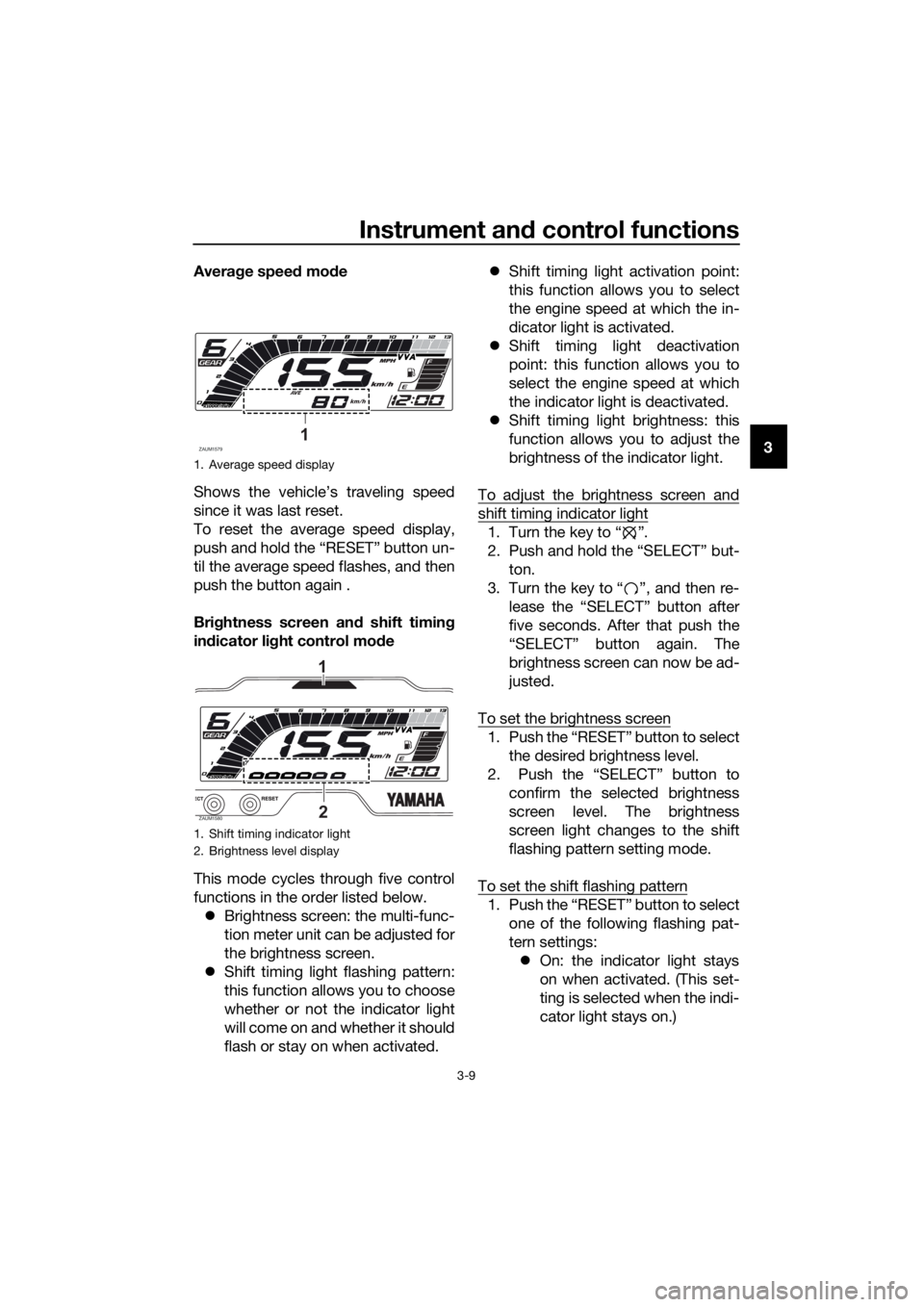 YAMAHA YZF-R125 2020 Owners Manual Instrument and control functions
3-9
3 Average speed mode
Shows the vehicle’s traveling speed
since it was last reset.
To reset the average speed display,
push and hold the “RESET” button un-
ti YAMAHA YZF-R125 2020 Owners Manual Instrument and control functions
3-9
3 Average speed mode
Shows the vehicle’s traveling speed
since it was last reset.
To reset the average speed display,
push and hold the “RESET” button un-
ti