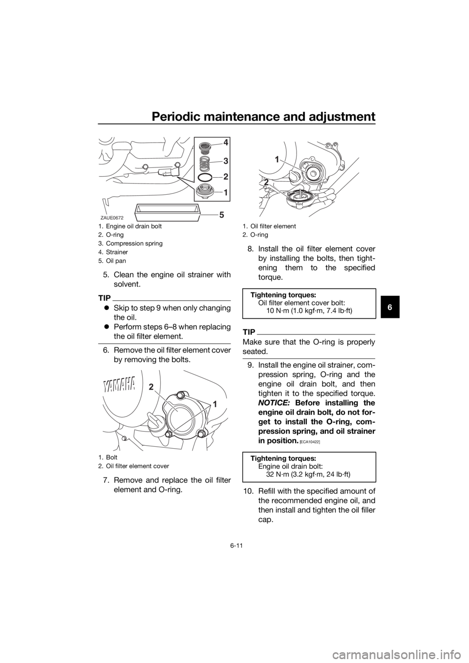 YAMAHA YZF-R125 2020  Owners Manual Periodic maintenance and adjustment
6-11
6 5. Clean the engine oil strainer with
solvent.
TIP
Skip to step 9 when only changing
the oil.
Perform steps 6–8 when replacing
the oil filter element