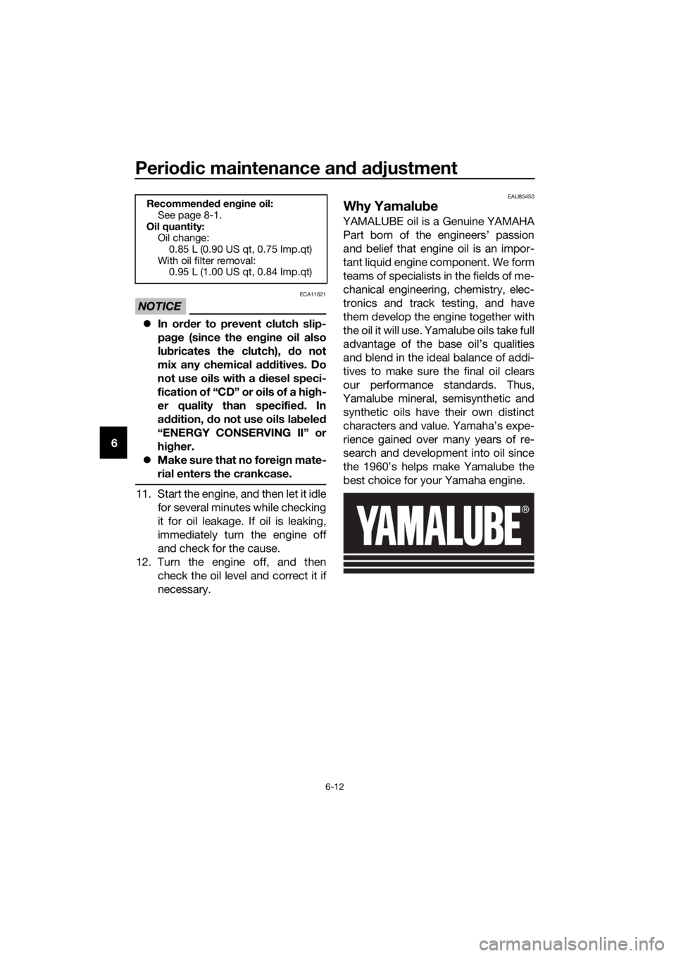 YAMAHA YZF-R125 2020 User Guide Periodic maintenance and adjustment
6-12
6
NOTICE
ECA11621
In order to prevent clutch slip-
page (since the engine oil also
lubricates the clutch), do not
mix any chemical additives. Do
not use oil
