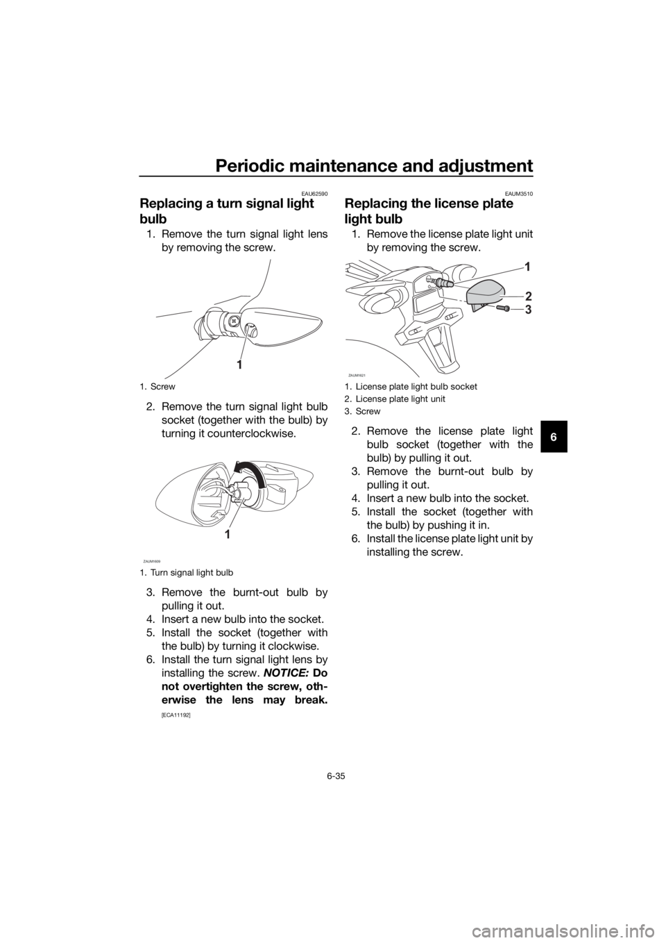 YAMAHA YZF-R125 2020 Owners Manual Periodic maintenance and adjustment
6-35
6
EAU62590
Replacing a turn signal light
bulb
1. Remove the turn signal light lens
by removing the screw.
2. Remove the turn signal light bulb
socket (togethe YAMAHA YZF-R125 2020 Owners Manual Periodic maintenance and adjustment
6-35
6
EAU62590
Replacing a turn signal light
bulb
1. Remove the turn signal light lens
by removing the screw.
2. Remove the turn signal light bulb
socket (togethe