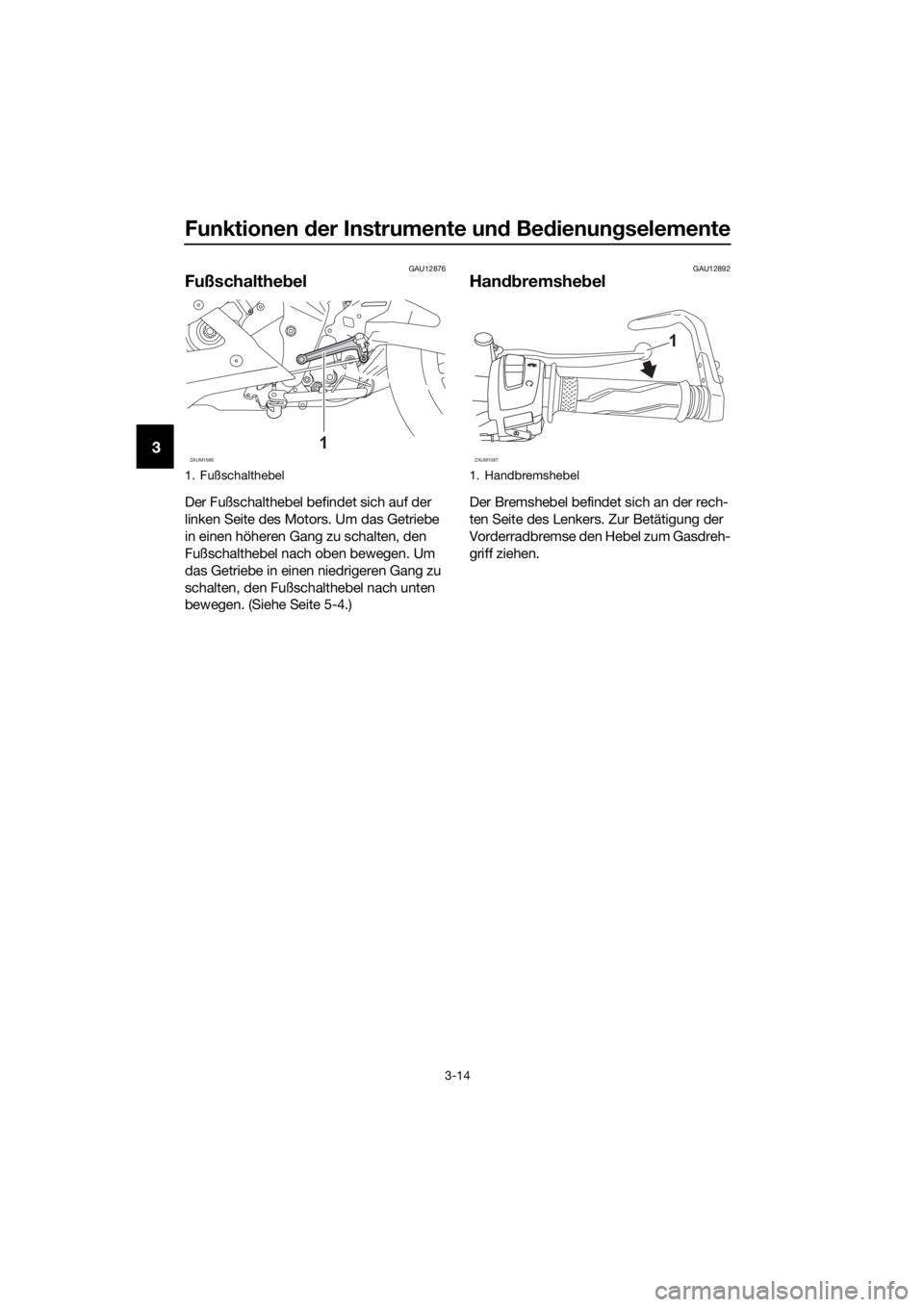 YAMAHA YZF-R125 2020 Betriebsanleitungen (in German) Funktionen der Instrumente und Bedienungselemente
3-14
3
GAU12876
Fußschalthebel
Der Fußschalthebel befindet sich auf der
linken Seite des Motors. Um das Getriebe
in einen höheren Gang zu schalte YAMAHA YZF-R125 2020 Betriebsanleitungen (in German) Funktionen der Instrumente und Bedienungselemente
3-14
3
GAU12876
Fußschalthebel
Der Fußschalthebel befindet sich auf der
linken Seite des Motors. Um das Getriebe
in einen höheren Gang zu schalte