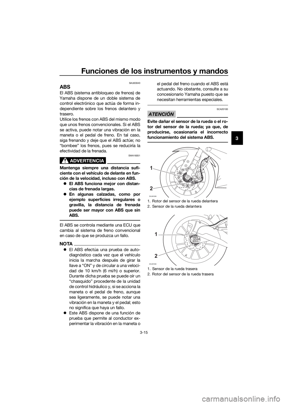 YAMAHA YZF-R125 2020  Manuale de Empleo (in Spanish) Funciones de los instrumentos y mandos
3-15
3
SAU63040
ABS
El ABS (sistema antibloqueo de frenos) de
Yamaha dispone de un doble sistema de
control electrónico que actúa de forma in-
dependiente sobr