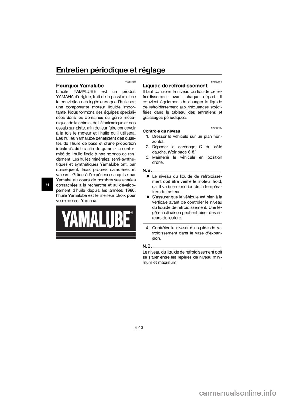 YAMAHA YZF-R125 2020  Notices Demploi (in French) Entretien périodique et réglage
6-13
6
FAU85450
Pourquoi Yamalube
L’huile YAMALUBE est un produit
YAMAHA d’origine, fruit de la passion et de
la conviction des ingénieurs que l’huile est
une 