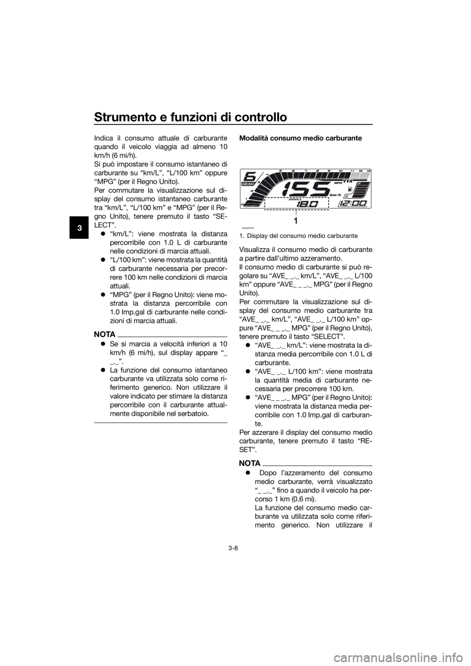 YAMAHA YZF-R125 2020 Manuale duso (in Italian) Strumento e funzioni di controllo
3-8
3
Indica il consumo attuale di carburante
quando il veicolo viaggia ad almeno 10
km/h (6 mi/h).
Si può impostare il consumo istantaneo di
carburante su “km/L YAMAHA YZF-R125 2020 Manuale duso (in Italian) Strumento e funzioni di controllo
3-8
3
Indica il consumo attuale di carburante
quando il veicolo viaggia ad almeno 10
km/h (6 mi/h).
Si può impostare il consumo istantaneo di
carburante su “km/L