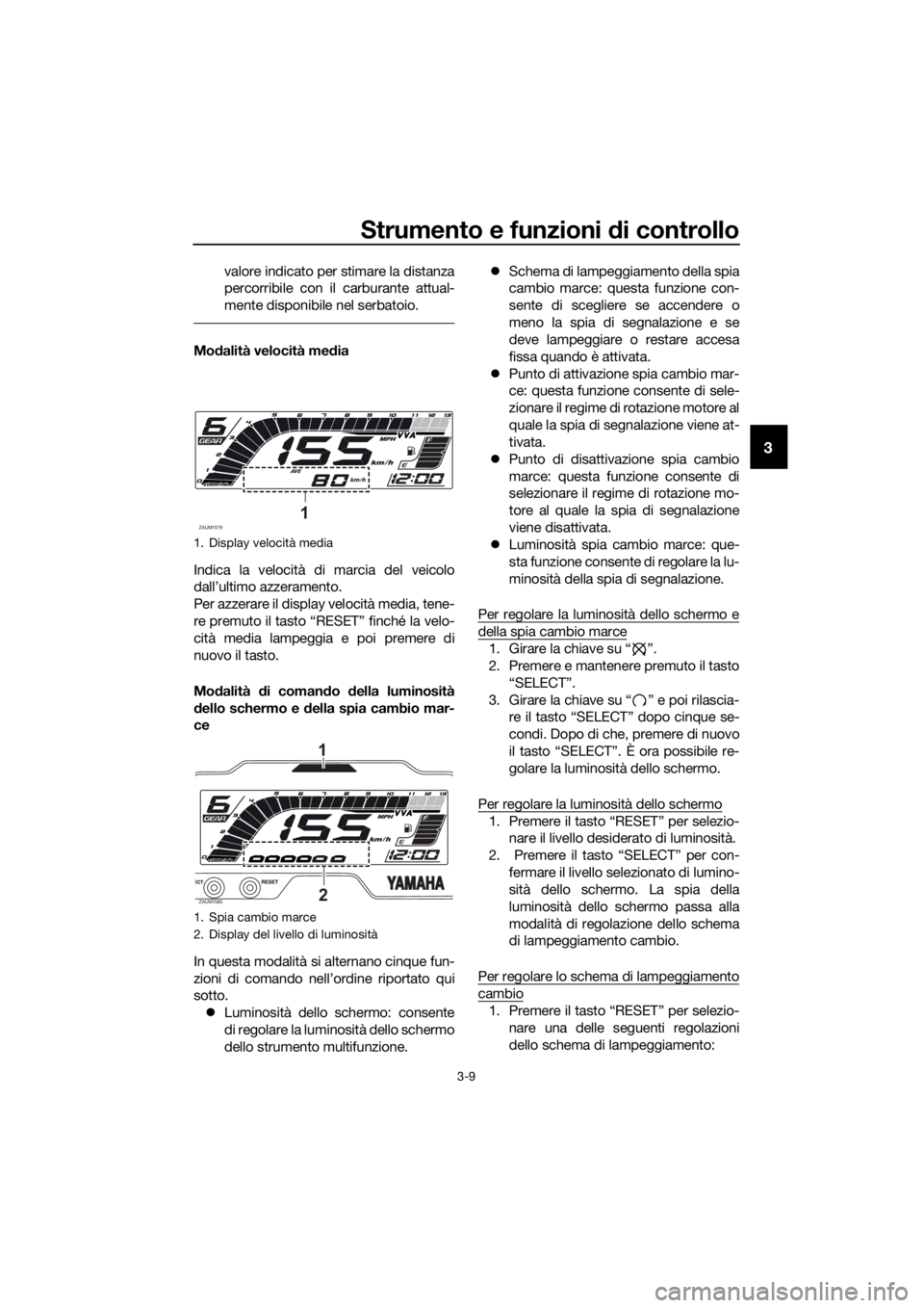 YAMAHA YZF-R125 2020 Manuale duso (in Italian) Strumento e funzioni di controllo
3-9
3
valore indicato per stimare la distanza
percorribile con il carburante attual-
mente disponibile nel serbatoio.
Modalità velocità media
Indica la velocità di YAMAHA YZF-R125 2020 Manuale duso (in Italian) Strumento e funzioni di controllo
3-9
3
valore indicato per stimare la distanza
percorribile con il carburante attual-
mente disponibile nel serbatoio.
Modalità velocità media
Indica la velocità di