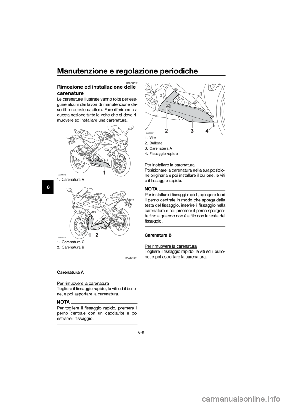 YAMAHA YZF-R125 2020 Manuale duso (in Italian) Manutenzione e regolazione periodiche
6-8
6
HAU18782
Rimozione ed installazione delle
carenature
Le carenature illustrate vanno tolte per ese-
guire alcuni dei lavori di manutenzione de-
scritti in q YAMAHA YZF-R125 2020 Manuale duso (in Italian) Manutenzione e regolazione periodiche
6-8
6
HAU18782
Rimozione ed installazione delle
carenature
Le carenature illustrate vanno tolte per ese-
guire alcuni dei lavori di manutenzione de-
scritti in q