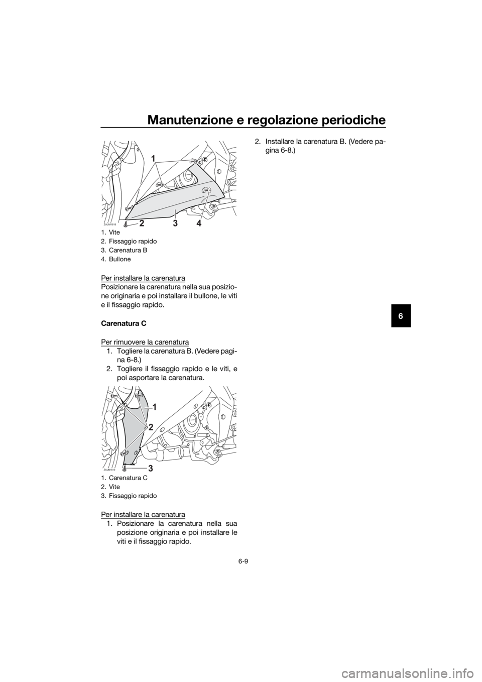 YAMAHA YZF-R125 2020 Manuale duso (in Italian) Manutenzione e regolazione periodiche
6-9
6
Per installare la carenatura
Posizionare la carenatura nella sua posizio-
ne originaria e poi installare il bullone, le viti
e il fissaggio rapido.
Carenatu YAMAHA YZF-R125 2020 Manuale duso (in Italian) Manutenzione e regolazione periodiche
6-9
6
Per installare la carenatura
Posizionare la carenatura nella sua posizio-
ne originaria e poi installare il bullone, le viti
e il fissaggio rapido.
Carenatu