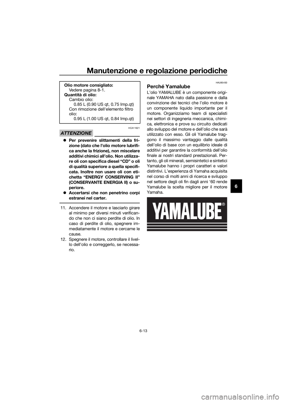 YAMAHA YZF-R125 2020 Manuale duso (in Italian) Manutenzione e regolazione periodiche
6-13
6
ATTENZIONE
HCA11621
Per prevenire slittamenti della fri-
zione (dato che l’olio motore lubrifi-
ca anche la frizione), non miscelare
additivi chimici YAMAHA YZF-R125 2020 Manuale duso (in Italian) Manutenzione e regolazione periodiche
6-13
6
ATTENZIONE
HCA11621
Per prevenire slittamenti della fri-
zione (dato che l’olio motore lubrifi-
ca anche la frizione), non miscelare
additivi chimici