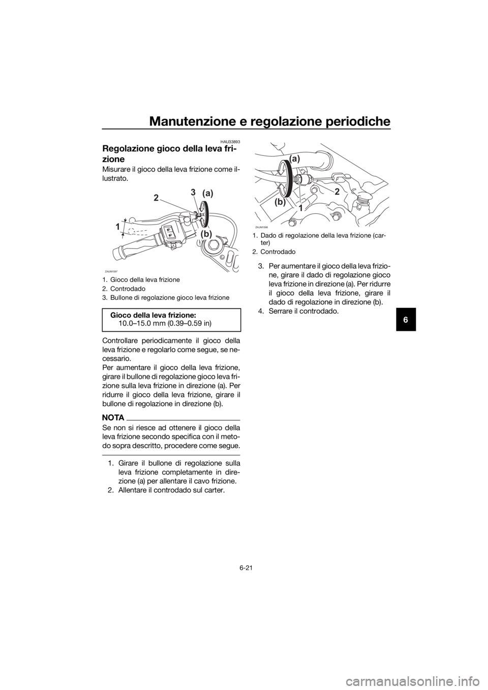 YAMAHA YZF-R125 2020 Manuale duso (in Italian) Manutenzione e regolazione periodiche
6-21
6
HAU33893
Regolazione gioco della leva fri-
zione
Misurare il gioco della leva frizione come il-
lustrato.
Controllare periodicamente il gioco della
leva fr YAMAHA YZF-R125 2020 Manuale duso (in Italian) Manutenzione e regolazione periodiche
6-21
6
HAU33893
Regolazione gioco della leva fri-
zione
Misurare il gioco della leva frizione come il-
lustrato.
Controllare periodicamente il gioco della
leva fr