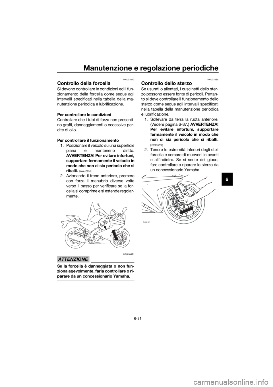 YAMAHA YZF-R125 2020 Manuale duso (in Italian) Manutenzione e regolazione periodiche
6-31
6
HAU23273
Controllo della forcella
Si devono controllare le condizioni ed il fun-
zionamento della forcella come segue agli
intervalli specificati nella tab YAMAHA YZF-R125 2020 Manuale duso (in Italian) Manutenzione e regolazione periodiche
6-31
6
HAU23273
Controllo della forcella
Si devono controllare le condizioni ed il fun-
zionamento della forcella come segue agli
intervalli specificati nella tab