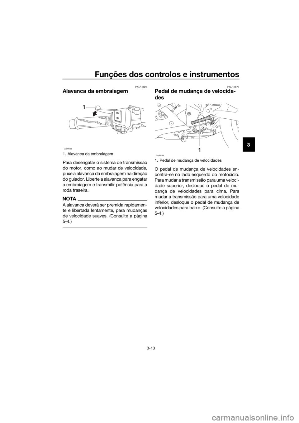 YAMAHA YZF-R125 2020 Manual de utilização (in Portuguese) Funções dos controlos e instrumentos
3-13
3
PAU12823
Alavanca da embraiagem
Para desengatar o sistema de transmissão
do motor, como ao mudar de velocidade,
puxe a alavanca da embraiagem na direç YAMAHA YZF-R125 2020 Manual de utilização (in Portuguese) Funções dos controlos e instrumentos
3-13
3
PAU12823
Alavanca da embraiagem
Para desengatar o sistema de transmissão
do motor, como ao mudar de velocidade,
puxe a alavanca da embraiagem na direç