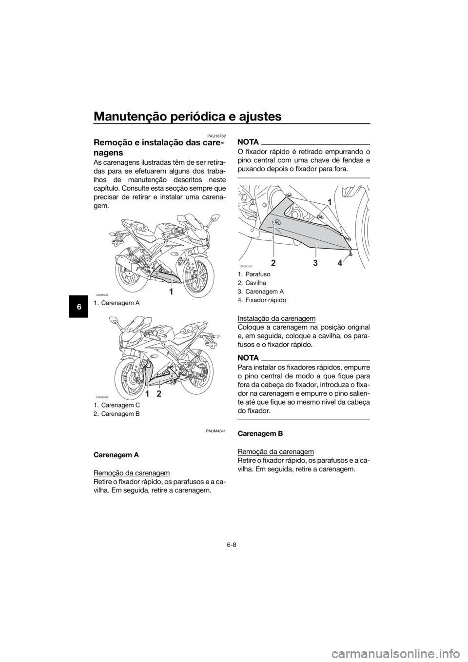 YAMAHA YZF-R125 2020 Manual de utilização (in Portuguese) Manutenção periódica e ajustes
6-8
6
PAU18782
Remoção e instalação das care-
nagens
As carenagens ilustradas têm de ser retira-
das para se efetuarem alguns dos traba-
lhos de manutenção des YAMAHA YZF-R125 2020 Manual de utilização (in Portuguese) Manutenção periódica e ajustes
6-8
6
PAU18782
Remoção e instalação das care-
nagens
As carenagens ilustradas têm de ser retira-
das para se efetuarem alguns dos traba-
lhos de manutenção des
