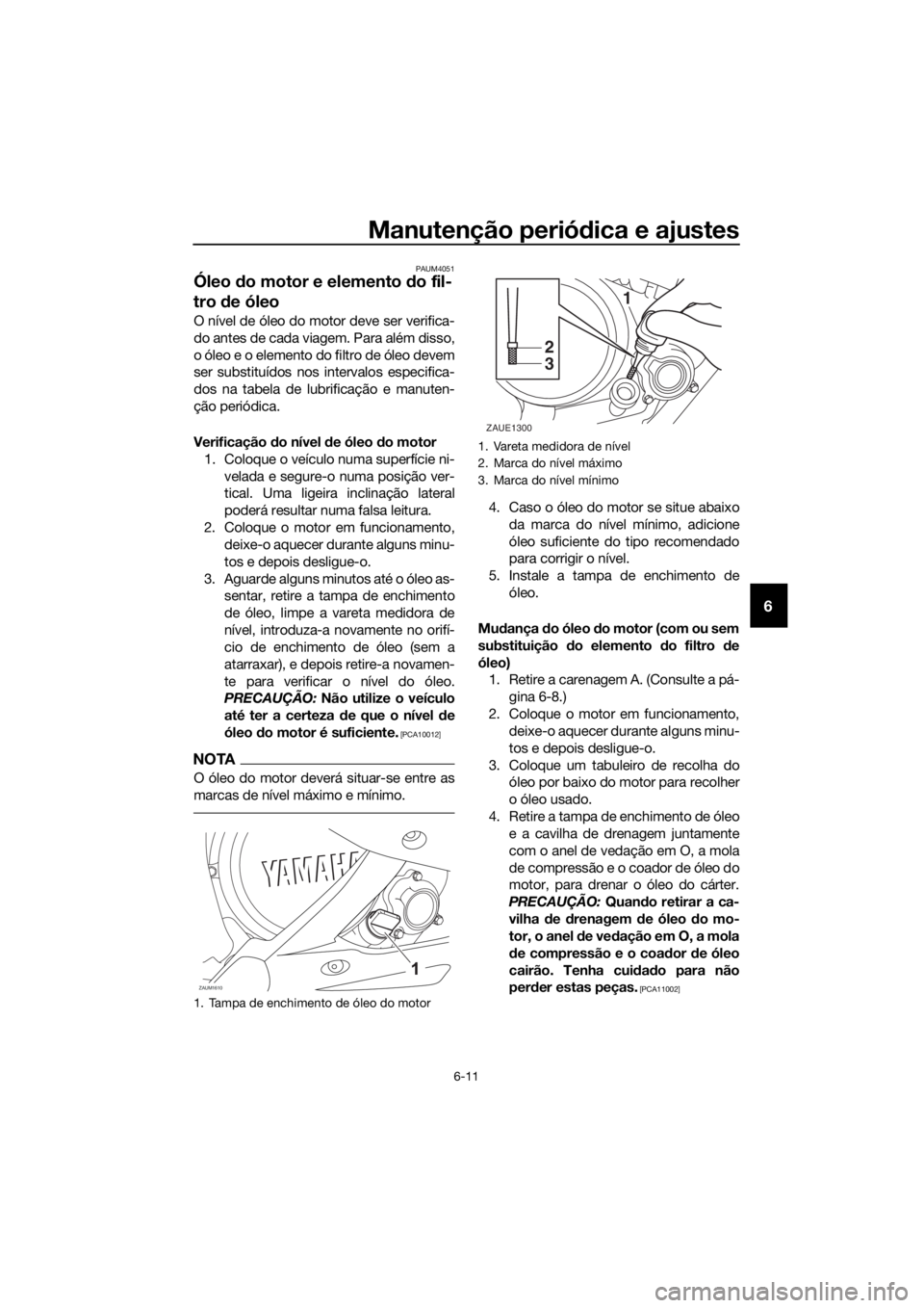 YAMAHA YZF-R125 2020 Manual de utilização (in Portuguese) Manutenção periódica e ajustes
6-11
6
PAUM4051
Óleo do motor e elemento do fil-
tro de óleo
O nível de óleo do motor deve ser verifica-
do antes de cada viagem. Para além disso,
o óleo e o el YAMAHA YZF-R125 2020 Manual de utilização (in Portuguese) Manutenção periódica e ajustes
6-11
6
PAUM4051
Óleo do motor e elemento do fil-
tro de óleo
O nível de óleo do motor deve ser verifica-
do antes de cada viagem. Para além disso,
o óleo e o el