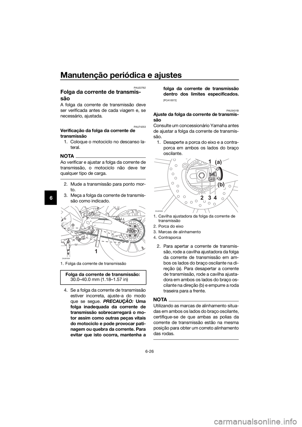 YAMAHA YZF-R125 2020 Manual de utilização (in Portuguese) Manutenção periódica e ajustes
6-26
6
PAU22762
Folga da corrente de transmis-
são
A folga da corrente de transmissão deve
ser verificada antes de cada viagem e, se
necessário, ajustada.
PAU74253 YAMAHA YZF-R125 2020 Manual de utilização (in Portuguese) Manutenção periódica e ajustes
6-26
6
PAU22762
Folga da corrente de transmis-
são
A folga da corrente de transmissão deve
ser verificada antes de cada viagem e, se
necessário, ajustada.
PAU74253