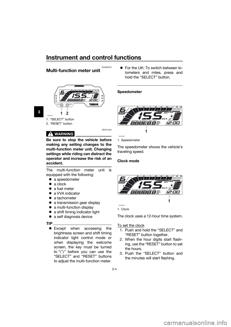 YAMAHA YZF-R125 2019 User Guide Instrument and control functions
3-4
3
EAUM4010
Multi-function meter unit
WARNING
EWA12423
Be sure to stop the vehicle before
making any setting changes to the
multi-function meter unit. Changing
sett YAMAHA YZF-R125 2019 User Guide Instrument and control functions
3-4
3
EAUM4010
Multi-function meter unit
WARNING
EWA12423
Be sure to stop the vehicle before
making any setting changes to the
multi-function meter unit. Changing
sett