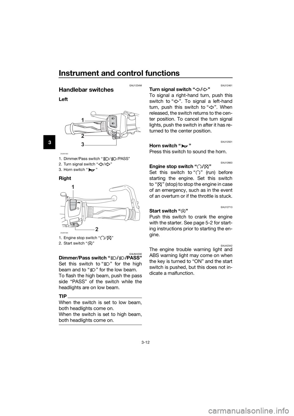 YAMAHA YZF-R125 2019 Owners Manual Instrument and control functions
3-12
3
EAU1234M
Handlebar switches
Left
Right
EAUM4030Dimmer/Pass switch “ / /PASS”
Set this switch to “ ” for the high
beam and to “ ” for the low beam. YAMAHA YZF-R125 2019 Owners Manual Instrument and control functions
3-12
3
EAU1234M
Handlebar switches
Left
Right
EAUM4030Dimmer/Pass switch “ / /PASS”
Set this switch to “ ” for the high
beam and to “ ” for the low beam.