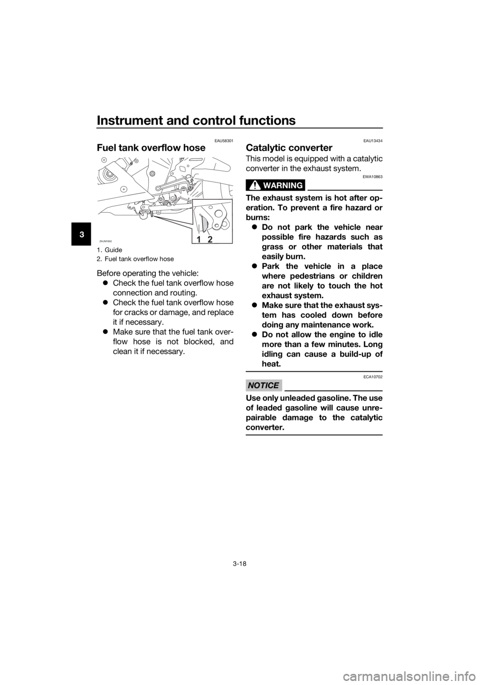 YAMAHA YZF-R125 2019 Owners Guide Instrument and control functions
3-18
3
EAU58301
Fuel tank overflow hose
Before operating the vehicle:
Check the fuel tank overflow hose
connection and routing.
Check the fuel tank overflow hose YAMAHA YZF-R125 2019 Owners Guide Instrument and control functions
3-18
3
EAU58301
Fuel tank overflow hose
Before operating the vehicle:
Check the fuel tank overflow hose
connection and routing.
Check the fuel tank overflow hose