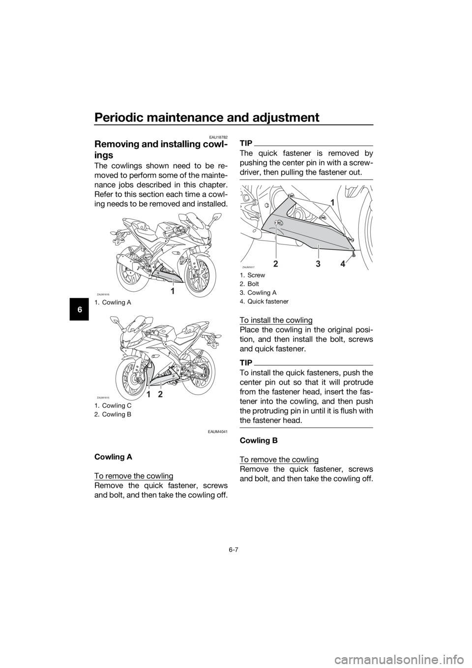 YAMAHA YZF-R125 2019 Service Manual Periodic maintenance and adjustment
6-7
6
EAU18782
Removing and installing cowl-
ings
The cowlings shown need to be re-
moved to perform some of the mainte-
nance jobs described in this chapter.
Refer YAMAHA YZF-R125 2019 Service Manual Periodic maintenance and adjustment
6-7
6
EAU18782
Removing and installing cowl-
ings
The cowlings shown need to be re-
moved to perform some of the mainte-
nance jobs described in this chapter.
Refer