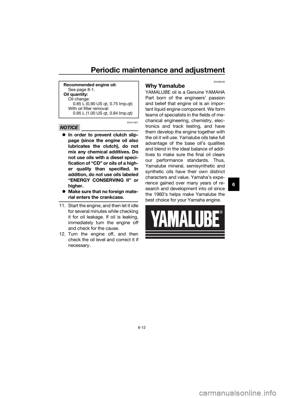 YAMAHA YZF-R125 2019 Workshop Manual Periodic maintenance and adjustment
6-12
6
NOTICE
ECA11621
In order to prevent clutch slip-
page (since the engine oil also
lubricates the clutch), do not
mix any chemical additives. Do
not use oil YAMAHA YZF-R125 2019 Workshop Manual Periodic maintenance and adjustment
6-12
6
NOTICE
ECA11621
In order to prevent clutch slip-
page (since the engine oil also
lubricates the clutch), do not
mix any chemical additives. Do
not use oil