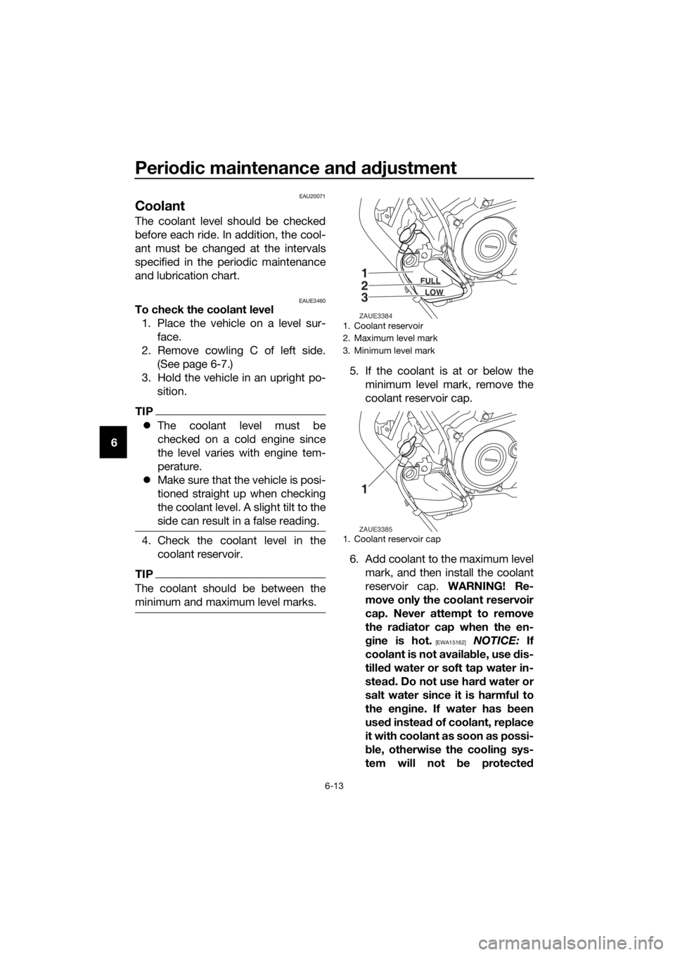YAMAHA YZF-R125 2019 Workshop Manual Periodic maintenance and adjustment
6-13
6
EAU20071
Coolant
The coolant level should be checked
before each ride. In addition, the cool-
ant must be changed at the intervals
specified in the periodic YAMAHA YZF-R125 2019 Workshop Manual Periodic maintenance and adjustment
6-13
6
EAU20071
Coolant
The coolant level should be checked
before each ride. In addition, the cool-
ant must be changed at the intervals
specified in the periodic