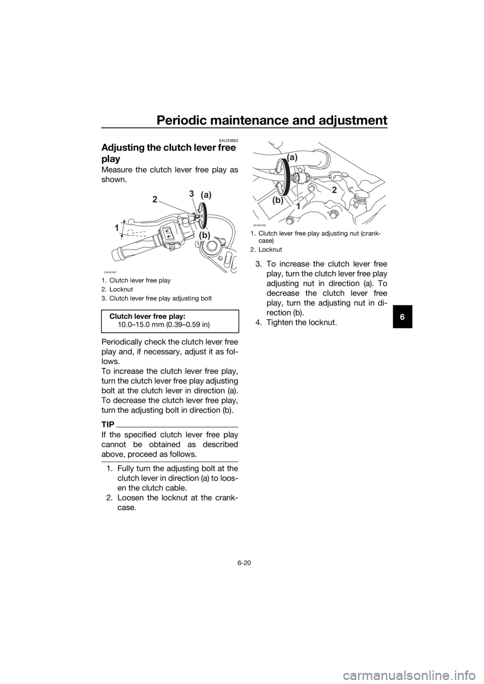 YAMAHA YZF-R125 2019 Repair Manual Periodic maintenance and adjustment
6-20
6
EAU33893
Adjusting the clutch lever free
play
Measure the clutch lever free play as
shown.
Periodically check the clutch lever free
play and, if necessary, YAMAHA YZF-R125 2019 Repair Manual Periodic maintenance and adjustment
6-20
6
EAU33893
Adjusting the clutch lever free
play
Measure the clutch lever free play as
shown.
Periodically check the clutch lever free
play and, if necessary,
