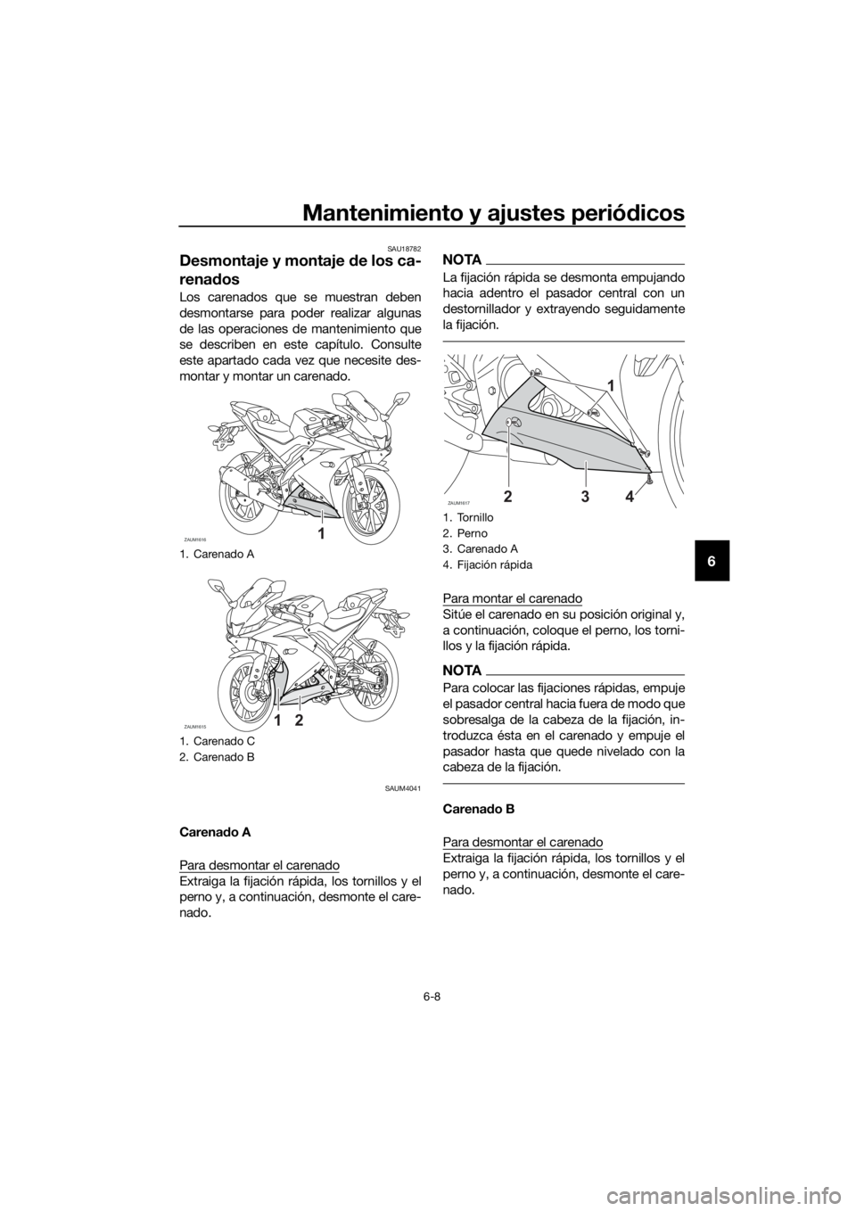 YAMAHA YZF-R125 2019 Manuale de Empleo (in Spanish) Mantenimiento y ajustes periódicos
6-8
6
SAU18782
Desmontaje y montaje de los ca-
renados
Los carenados que se muestran deben
desmontarse para poder realizar algunas
de las operaciones de mantenimien YAMAHA YZF-R125 2019 Manuale de Empleo (in Spanish) Mantenimiento y ajustes periódicos
6-8
6
SAU18782
Desmontaje y montaje de los ca-
renados
Los carenados que se muestran deben
desmontarse para poder realizar algunas
de las operaciones de mantenimien
