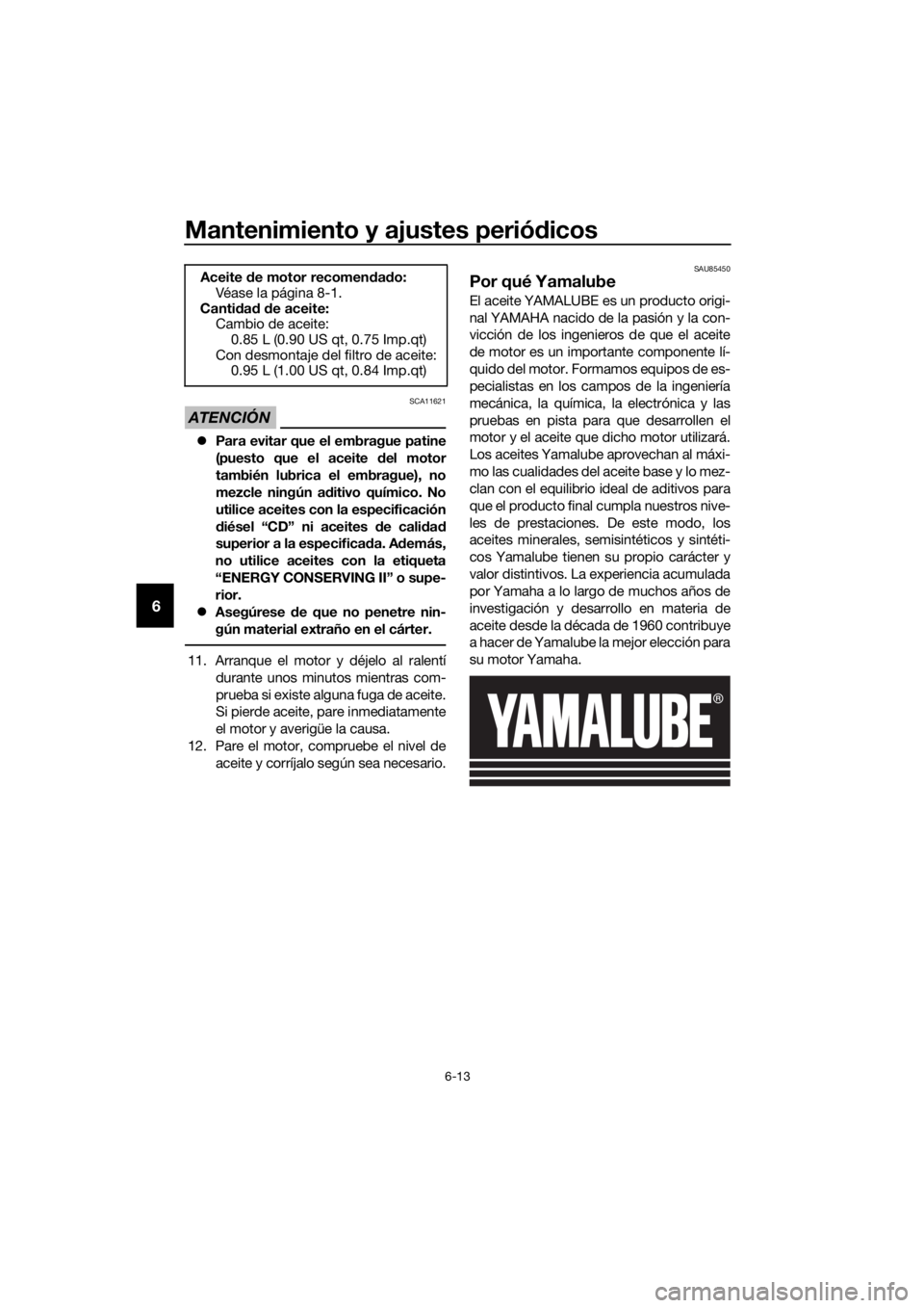 YAMAHA YZF-R125 2019 Manuale de Empleo (in Spanish) Mantenimiento y ajustes periódicos
6-13
6
ATENCIÓN
SCA11621
Para evitar que el embrague patine
(puesto que el aceite del motor
también lubrica el embrague), no
mezcle ningún aditivo químico. N YAMAHA YZF-R125 2019 Manuale de Empleo (in Spanish) Mantenimiento y ajustes periódicos
6-13
6
ATENCIÓN
SCA11621
Para evitar que el embrague patine
(puesto que el aceite del motor
también lubrica el embrague), no
mezcle ningún aditivo químico. N