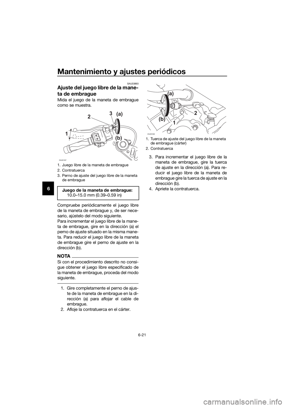 YAMAHA YZF-R125 2019 Manuale de Empleo (in Spanish) Mantenimiento y ajustes periódicos
6-21
6
SAU33893
Ajuste del juego libre de la mane-
ta de embrague
Mida el juego de la maneta de embrague
como se muestra.
Compruebe periódicamente el juego libre
d YAMAHA YZF-R125 2019 Manuale de Empleo (in Spanish) Mantenimiento y ajustes periódicos
6-21
6
SAU33893
Ajuste del juego libre de la mane-
ta de embrague
Mida el juego de la maneta de embrague
como se muestra.
Compruebe periódicamente el juego libre
d
