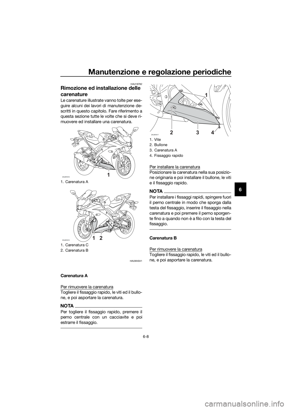 YAMAHA YZF-R125 2019 Manuale duso (in Italian) Manutenzione e regolazione periodiche
6-8
6
HAU18782
Rimozione ed installazione delle
carenature
Le carenature illustrate vanno tolte per ese-
guire alcuni dei lavori di manutenzione de-
scritti in q YAMAHA YZF-R125 2019 Manuale duso (in Italian) Manutenzione e regolazione periodiche
6-8
6
HAU18782
Rimozione ed installazione delle
carenature
Le carenature illustrate vanno tolte per ese-
guire alcuni dei lavori di manutenzione de-
scritti in q