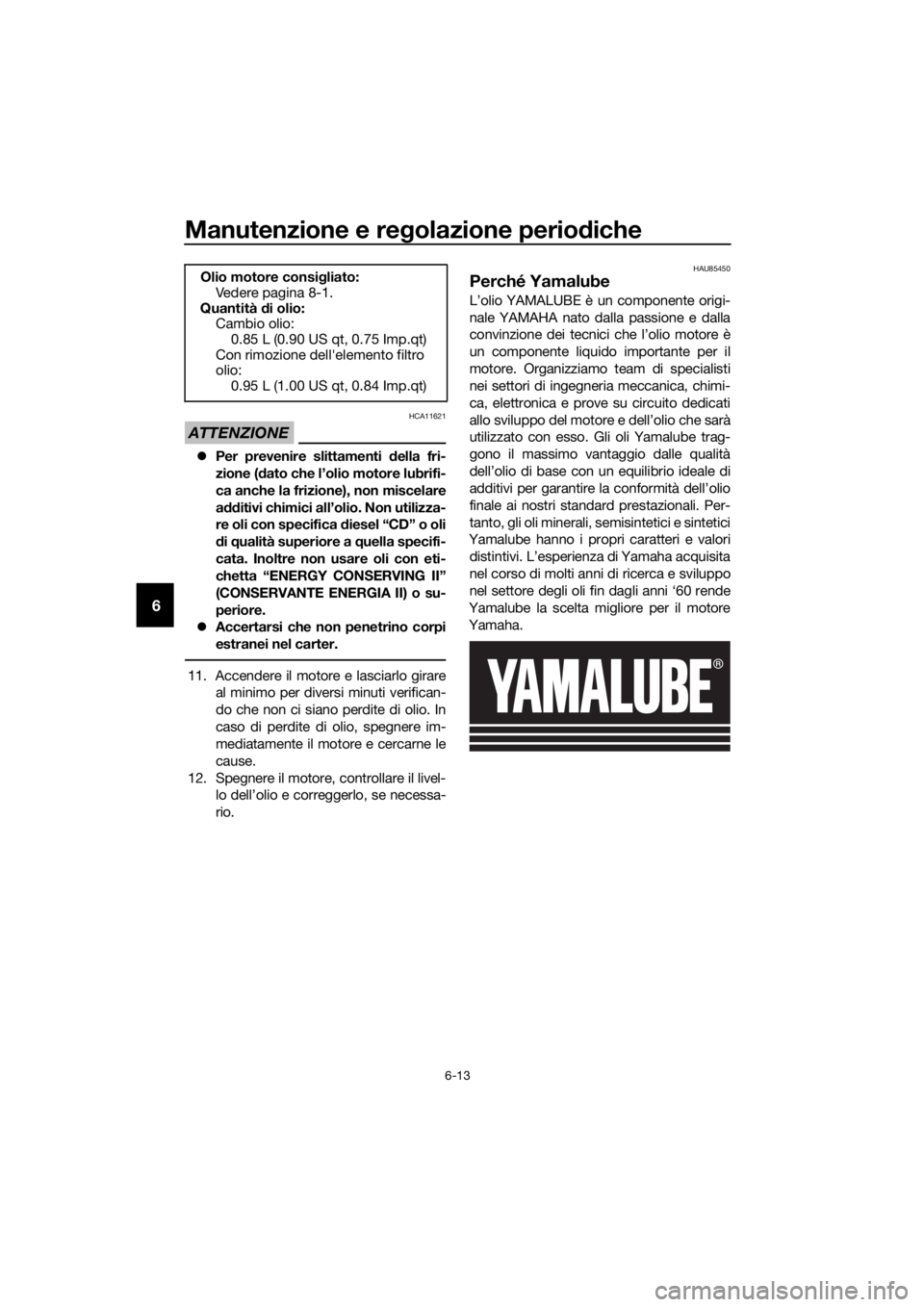 YAMAHA YZF-R125 2019 Manuale duso (in Italian) Manutenzione e regolazione periodiche
6-13
6
ATTENZIONE
HCA11621
Per prevenire slittamenti della fri-
zione (dato che l’olio motore lubrifi-
ca anche la frizione), non miscelare
additivi chimici YAMAHA YZF-R125 2019 Manuale duso (in Italian) Manutenzione e regolazione periodiche
6-13
6
ATTENZIONE
HCA11621
Per prevenire slittamenti della fri-
zione (dato che l’olio motore lubrifi-
ca anche la frizione), non miscelare
additivi chimici