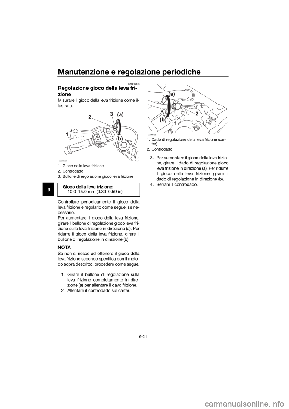 YAMAHA YZF-R125 2019 Manuale duso (in Italian) Manutenzione e regolazione periodiche
6-21
6
HAU33893
Regolazione gioco della leva fri-
zione
Misurare il gioco della leva frizione come il-
lustrato.
Controllare periodicamente il gioco della
leva fr YAMAHA YZF-R125 2019 Manuale duso (in Italian) Manutenzione e regolazione periodiche
6-21
6
HAU33893
Regolazione gioco della leva fri-
zione
Misurare il gioco della leva frizione come il-
lustrato.
Controllare periodicamente il gioco della
leva fr