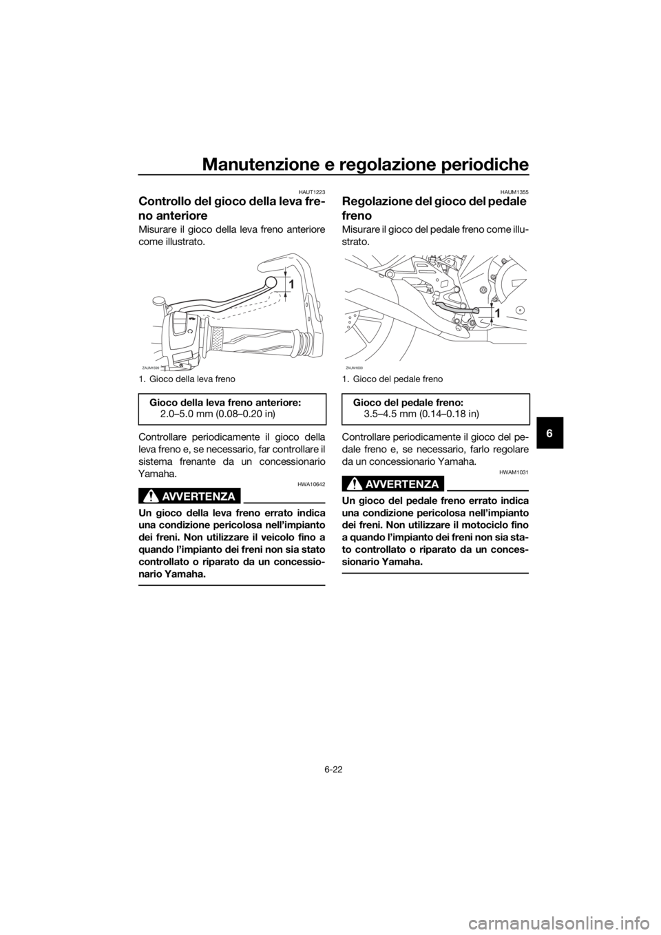 YAMAHA YZF-R125 2019 Manuale duso (in Italian) Manutenzione e regolazione periodiche
6-22
6
HAUT1223
Controllo del gioco della leva fre-
no anteriore
Misurare il gioco della leva freno anteriore
come illustrato.
Controllare periodicamente il gioco YAMAHA YZF-R125 2019 Manuale duso (in Italian) Manutenzione e regolazione periodiche
6-22
6
HAUT1223
Controllo del gioco della leva fre-
no anteriore
Misurare il gioco della leva freno anteriore
come illustrato.
Controllare periodicamente il gioco